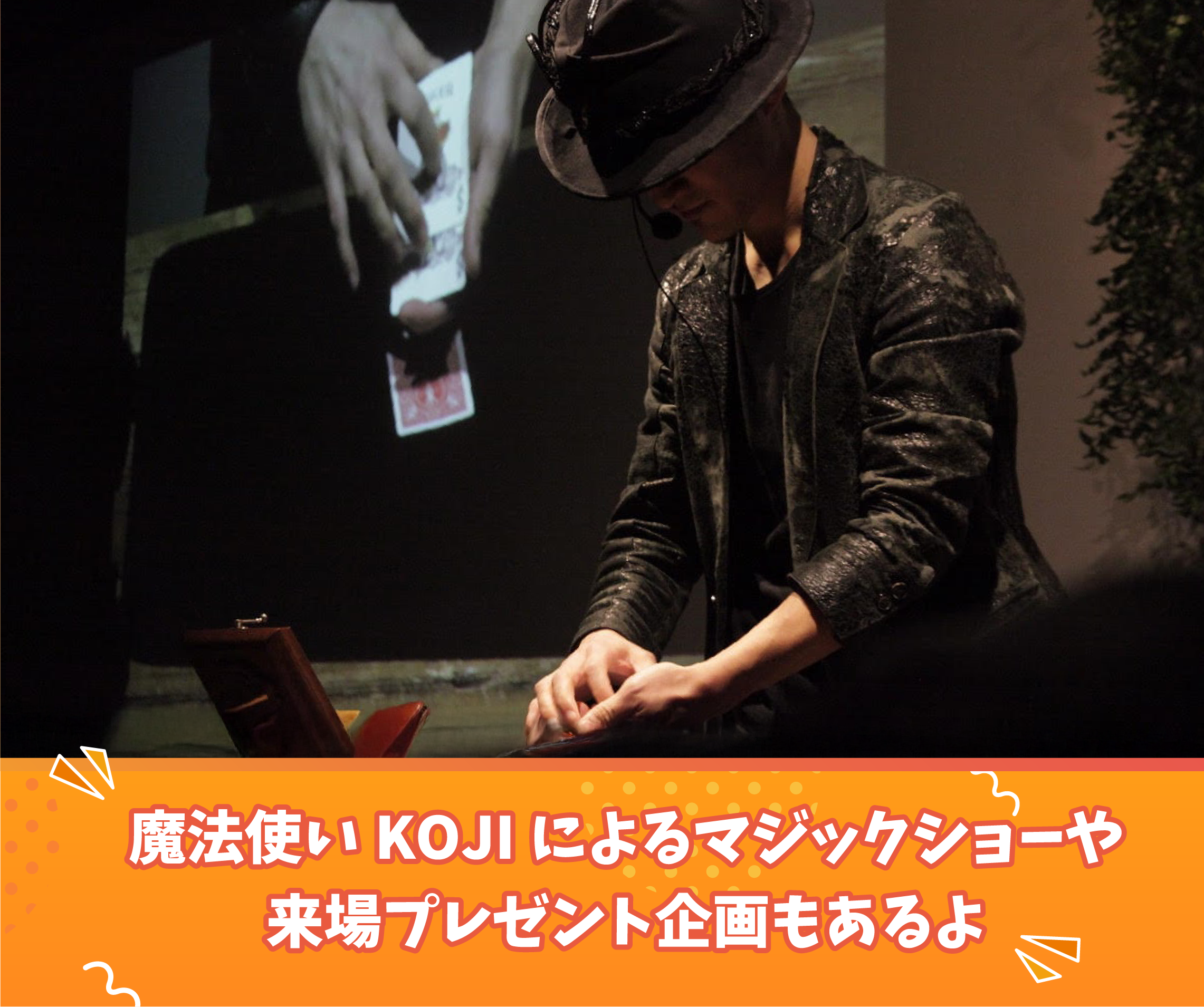 魔法使い KOJIによるマジックショーや来場プレゼント企画もあるよ
